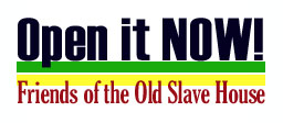 Open it NOW! Friends of the Old Slave House
